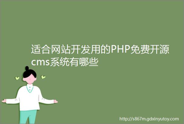 适合网站开发用的PHP免费开源cms系统有哪些